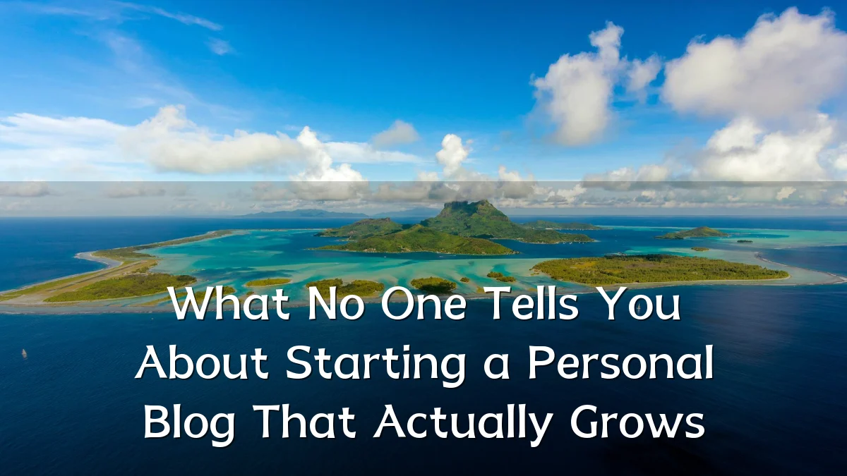 What No One Tells You About Starting a Personal Blog That Actually Grows