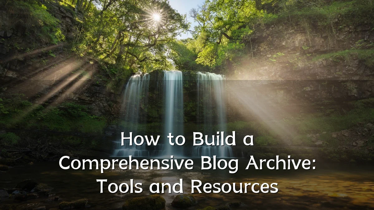 How to Build a Comprehensive Blog Archive: Tools and Resources