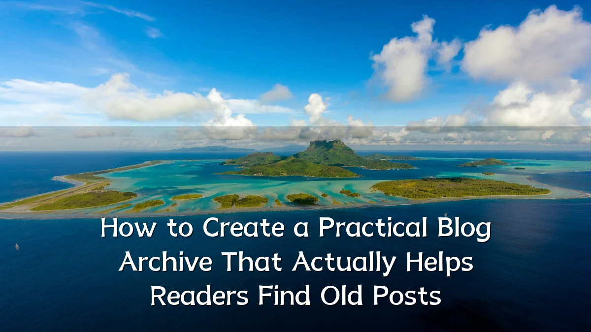 How to Create a Practical Blog Archive That Actually Helps Readers Find Old Posts