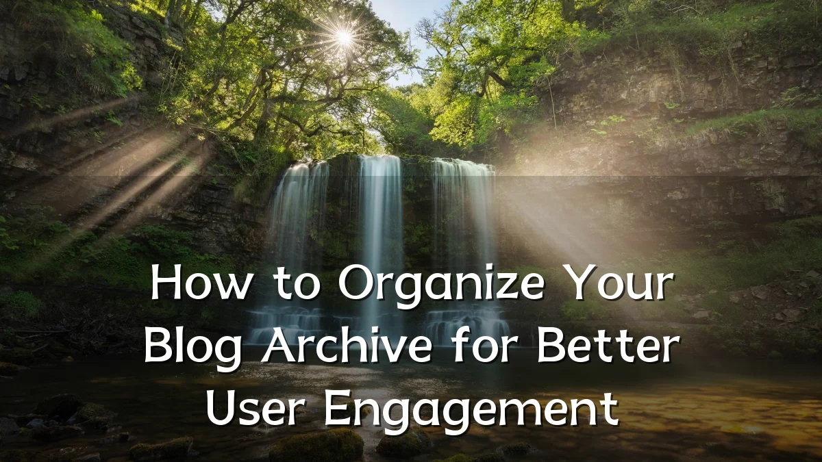How to Organize Your Blog Archive for Better User Engagement