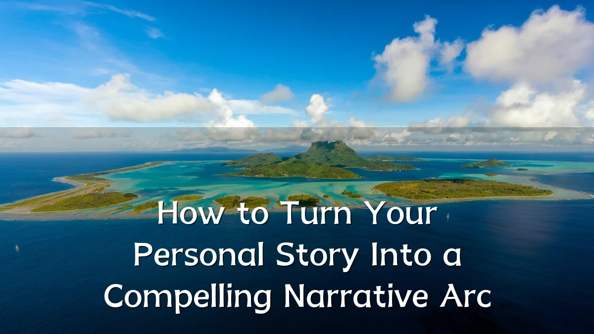 How to Turn Your Personal Story Into a Compelling Narrative Arc