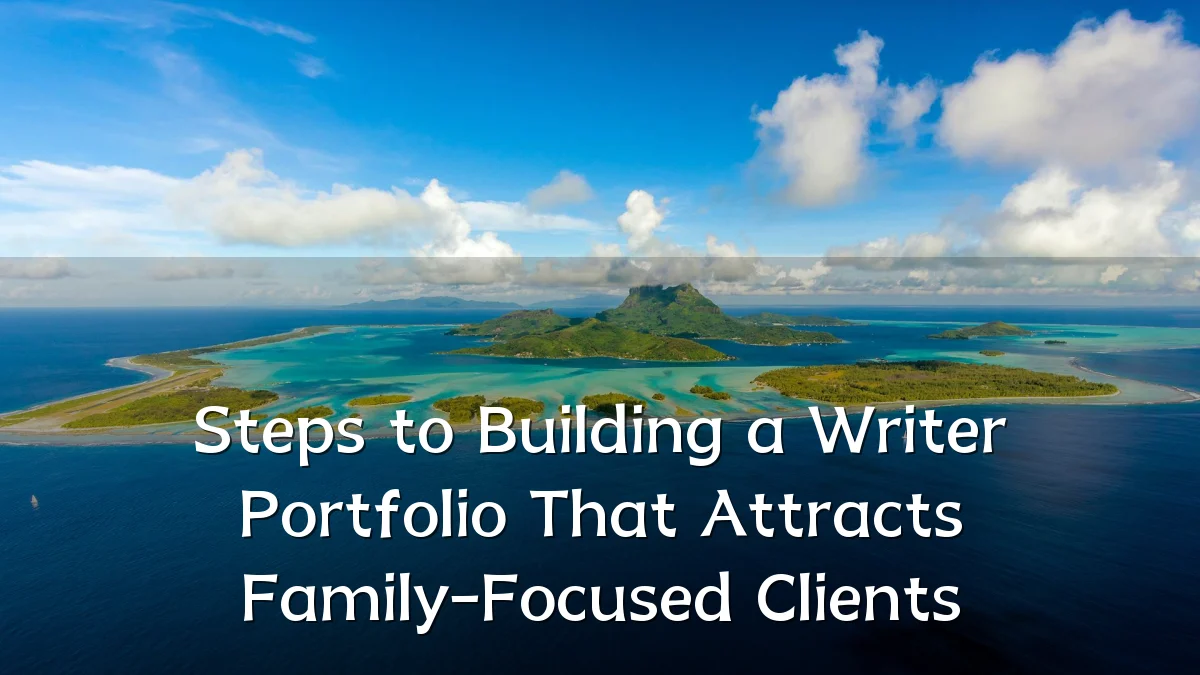 Steps to Building a Writer Portfolio That Attracts Family-Focused Clients