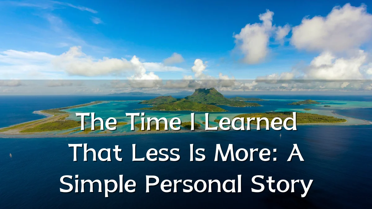 The Time I Learned That Less Is More: A Simple Personal Story