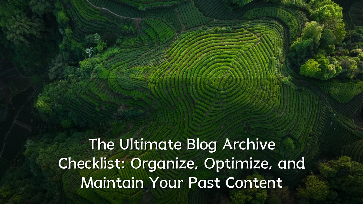 The Ultimate Blog Archive Checklist: Organize, Optimize, and Maintain Your Past Content