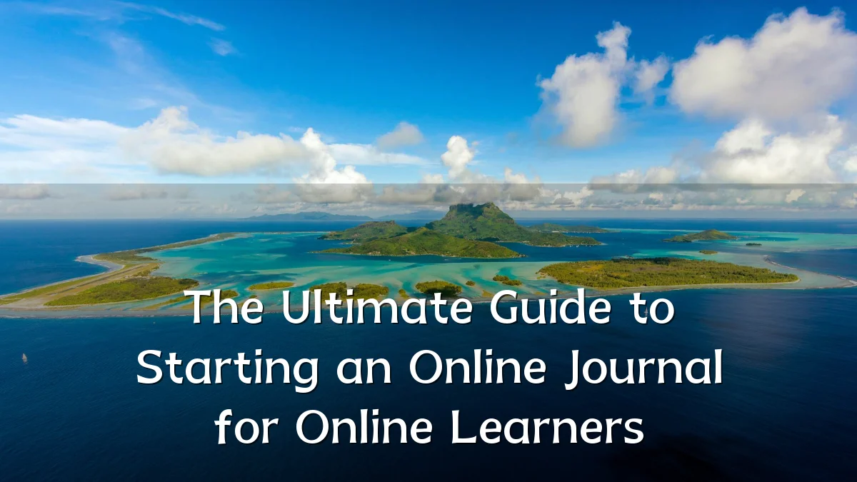 The Ultimate Guide to Starting an Online Journal for Online Learners