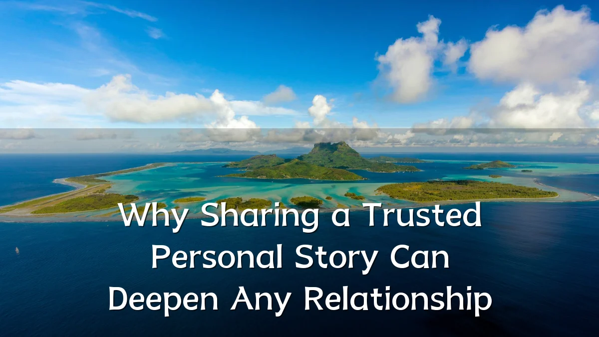 Why Sharing a Trusted Personal Story Can Deepen Any Relationship